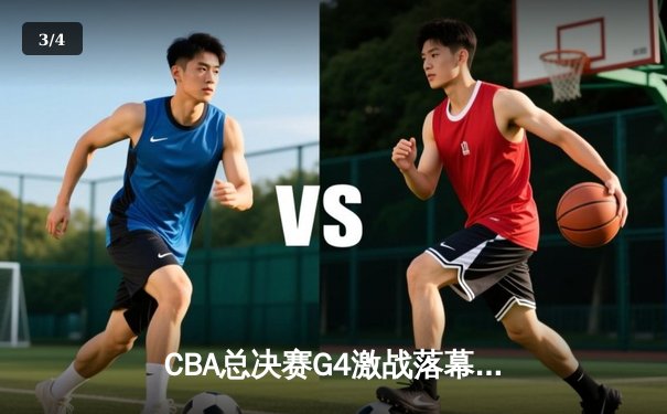CBA总决赛G4激战落幕：辽宁本钢逆转浙江广厦，大比分3-1夺赛点 - 3