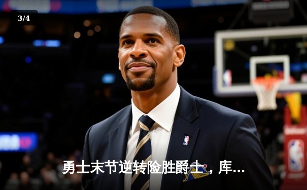 勇士末节逆转险胜爵士，库里狂砍38分率队豪取六连胜 - 3