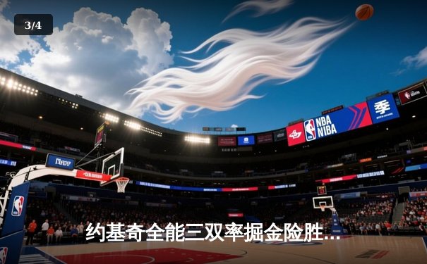 约基奇全能三双率掘金险胜湖人，总比分3-0夺赛点 - 3