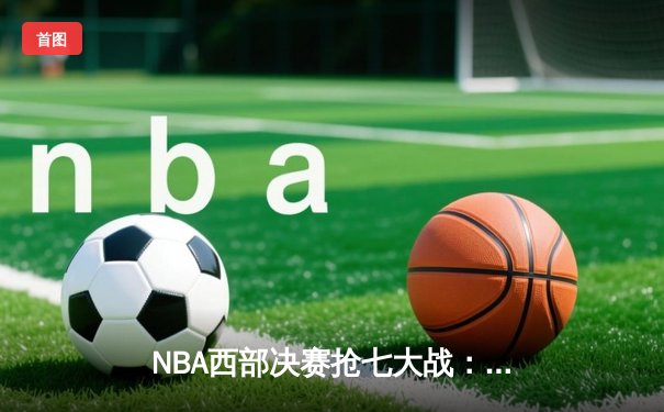 NBA西部决赛抢七大战：独行侠险胜森林狼，东契奇斩获三双率队挺进总决赛
