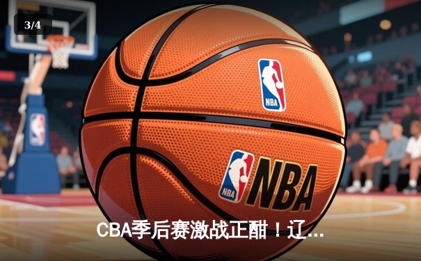 CBA季后赛激战正酣！辽宁本钢加时险胜广东宏远，赵继伟砍28分献关键三分 - 3