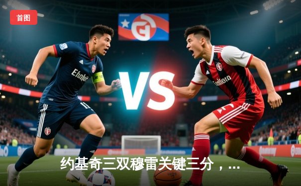 约基奇三双穆雷关键三分，掘金逆转森林狼抢七晋级西决