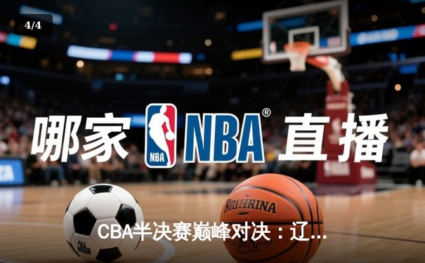 CBA半决赛巅峰对决：辽宁本钢逆转广东宏远，赵继伟关键三分锁定胜局 - 4