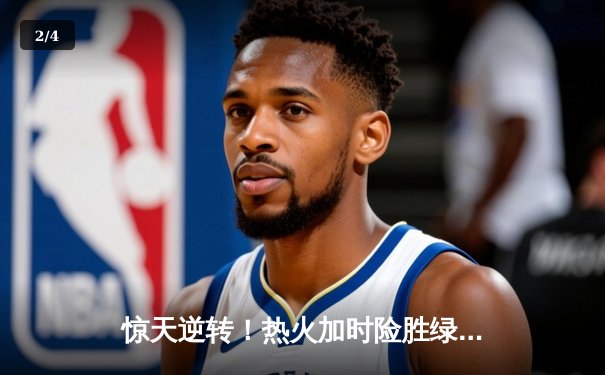 惊天逆转！热火加时险胜绿军，巴特勒42分主宰天王山 - 2