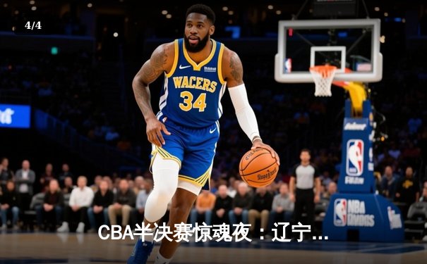 CBA半决赛惊魂夜：辽宁逆转广东总分2-2，张镇麟33分拯救卫冕冠军 - 4