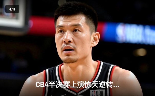 CBA半决赛上演惊天逆转，广东东莞大益加时险胜辽宁本钢 - 4