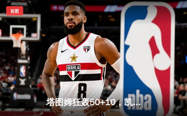 塔图姆狂轰50+10，凯尔特人抢七力克尼克斯挺进东决