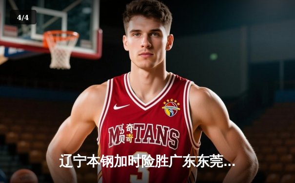 辽宁本钢加时险胜广东东莞大益，赵继伟35分带队逆转取胜 - 4