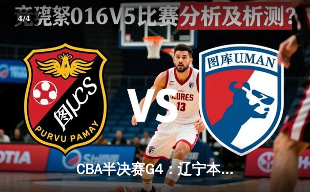 CBA半决赛G4：辽宁本钢加时逆转广东宏远，赵继伟砍33+9+8率队晋级总决赛 - 4