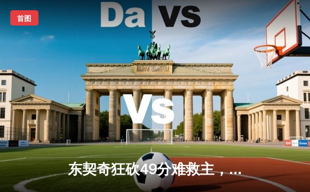 东契奇狂砍49分难救主，独行侠加时惜败凯尔特人，总决赛悬念再起