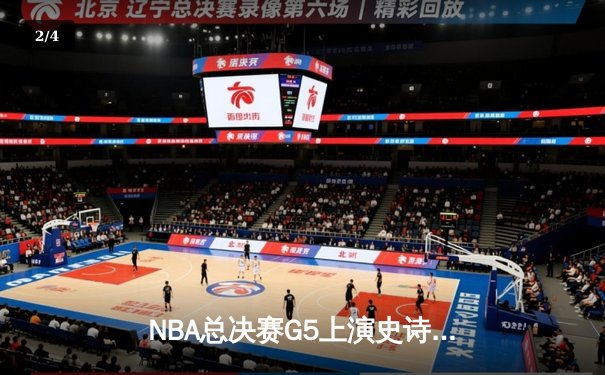 NBA总决赛G5上演史诗逆转！掘金末节狂轰28-9击溃热火夺赛点 - 2