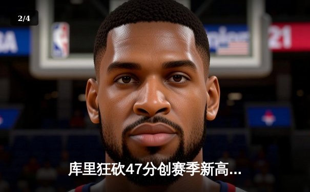 库里狂砍47分创赛季新高 勇士加时险胜绿军迎五连胜 - 2