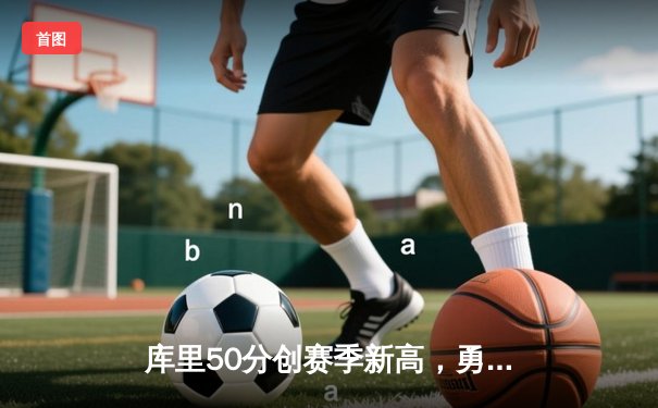 库里50分创赛季新高，勇士加时险胜国王迎连胜