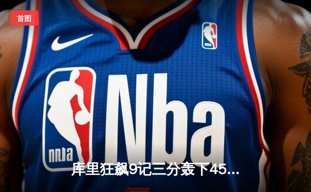 库里狂飙9记三分轰下45分 勇士加时逆转凯尔特人夺赛季关键胜利