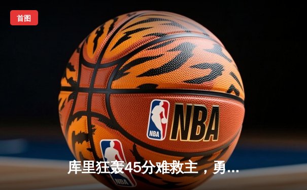 库里狂轰45分难救主，勇士加时憾负凯尔特人，总决赛悬念再起