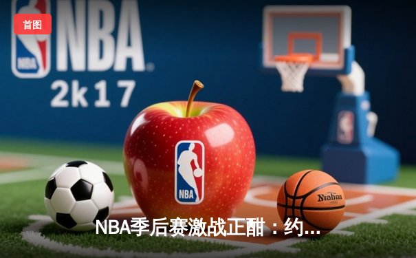 NBA季后赛激战正酣：约基奇轰40+三双逆转森林狼，掘金挺进西部半决赛
