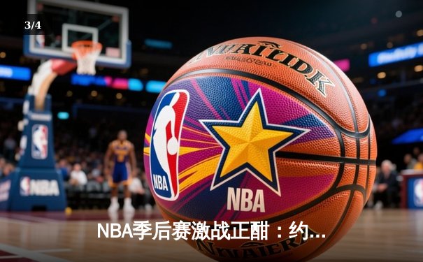 NBA季后赛激战正酣：约基奇轰40+三双逆转森林狼，掘金挺进西部半决赛 - 3