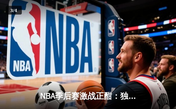 NBA季后赛激战正酣：独行侠加时逆转雷霆，东契奇三双率队夺赛点 - 3