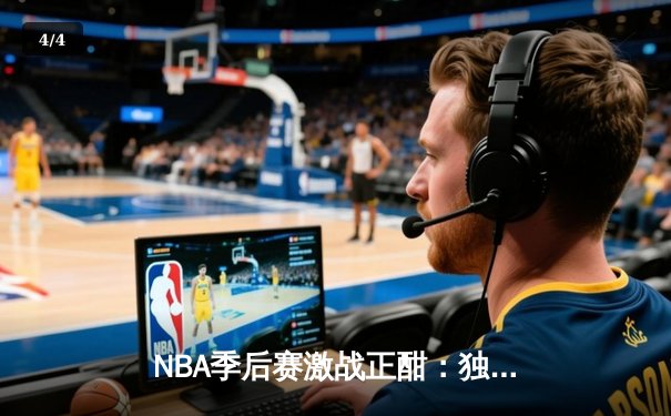 NBA季后赛激战正酣：独行侠加时逆转雷霆，东契奇三双率队夺赛点 - 4