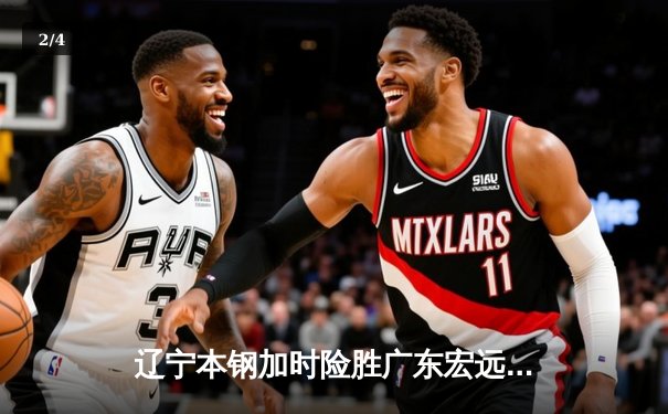 辽宁本钢加时险胜广东宏远，赵继伟35分导演惊天逆转 - 2