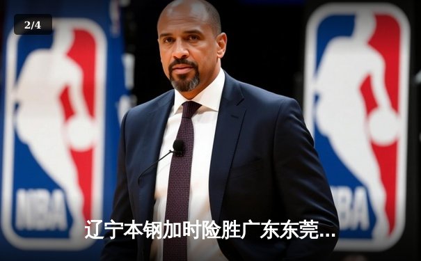 辽宁本钢加时险胜广东东莞 赵继伟35+9导演惊天逆转 - 2