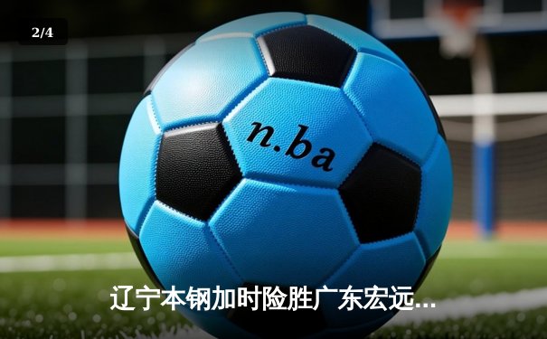 辽宁本钢加时险胜广东宏远，赵继伟35分导演惊天逆转 - 2