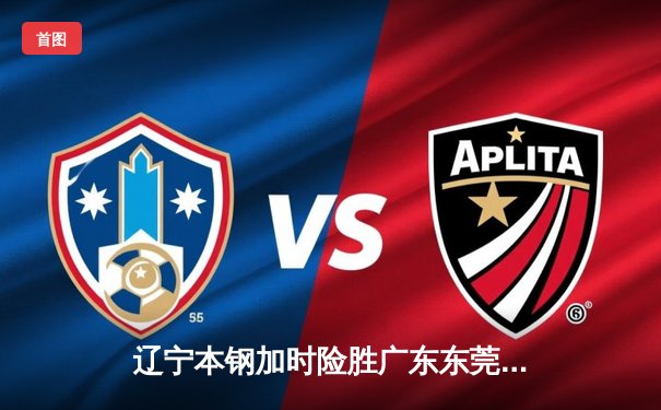 辽宁本钢加时险胜广东东莞大益，赵继伟33分导演惊天逆转