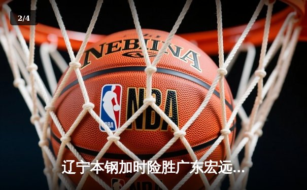 辽宁本钢加时险胜广东宏远，赵继伟35分导演惊天逆转 - 2