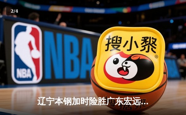 辽宁本钢加时险胜广东宏远，赵继伟35分导演惊天逆转 - 2