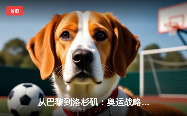 从巴黎到洛杉矶：奥运战略转型背后的科技与人文博弈