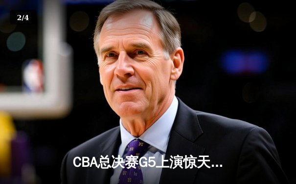 CBA总决赛G5上演惊天逆转 辽宁本钢加时险胜广东宏远夺队史第三冠 - 2