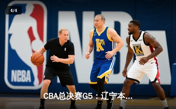 CBA总决赛G5：辽宁本钢加时险胜广东宏远 成功卫冕总冠军 - 4