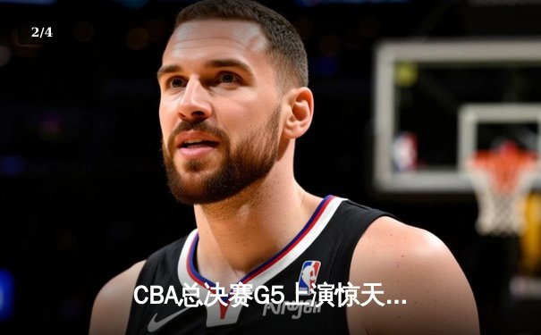 CBA总决赛G5上演惊天逆转 辽宁本钢加时险胜广东宏远夺队史第三冠 - 2