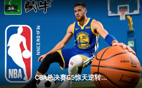 CBA总决赛G5惊天逆转！辽宁本钢加时险胜广东宏远夺队史第四冠 - 2