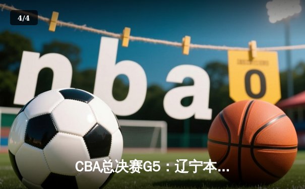 CBA总决赛G5：辽宁本钢加时险胜广东宏远 成功卫冕总冠军 - 4
