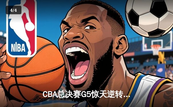CBA总决赛G5惊天逆转！辽宁本钢加时险胜广东宏远夺队史第四冠 - 4