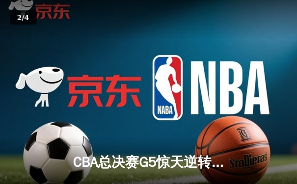 CBA总决赛G5惊天逆转！辽宁本钢加时险胜广东宏远夺队史第四冠 - 2