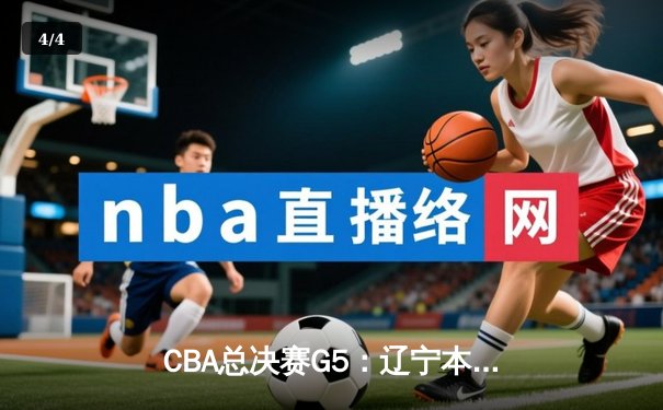CBA总决赛G5：辽宁本钢加时险胜广东宏远 成功卫冕总冠军 - 4